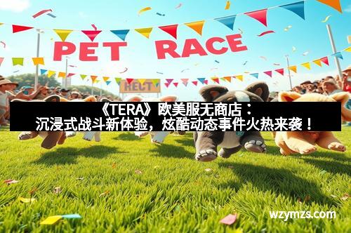 《TERA》欧美服无商店：沉浸式战斗新体验，炫酷动态事件火热来袭！