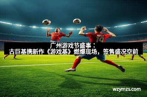 广州游戏节盛事：古巨基携新作《游戏基》燃爆现场，签售盛况空前